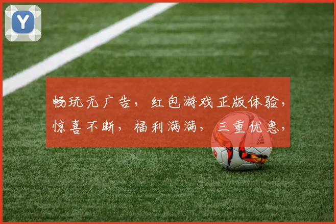 畅玩无广告，红包游戏正版体验，惊喜不断，福利满满，三重优惠，等你来抢