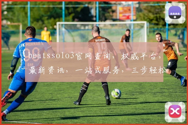 beatssolo3官网查询，权威平台，最新资讯，一站式服务，三步轻松获取
