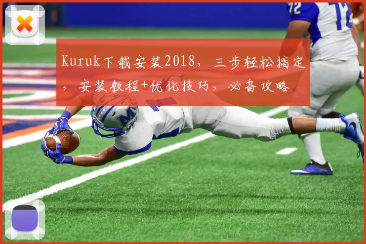 Kuruk下载安装2018，三步轻松搞定，安装教程+优化技巧，必备攻略
