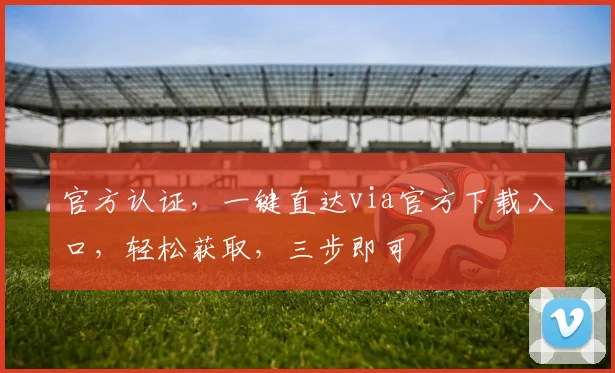 官方认证，一键直达via官方下载入口，轻松获取，三步即可