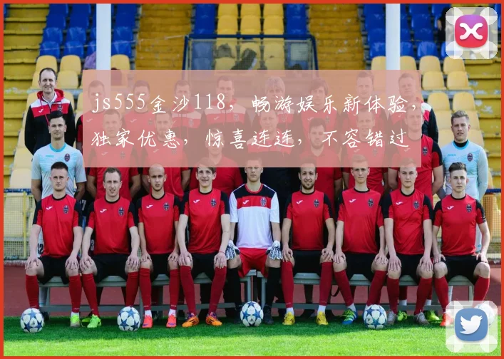 js555金沙118，畅游娱乐新体验，独家优惠，惊喜连连，不容错过