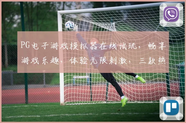 PG电子游戏模拟器在线试玩，畅享游戏乐趣，体验无限刺激，三款热门游戏任你挑逗，不容错过