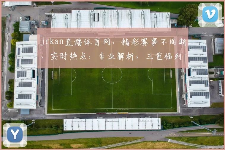 jrkan直播体育网，精彩赛事不间断，实时热点，专业解析，三重福利等你来
