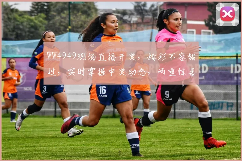 WW4949现场直播开奖，精彩不容错过，实时掌握中奖动态，两重惊喜等你来